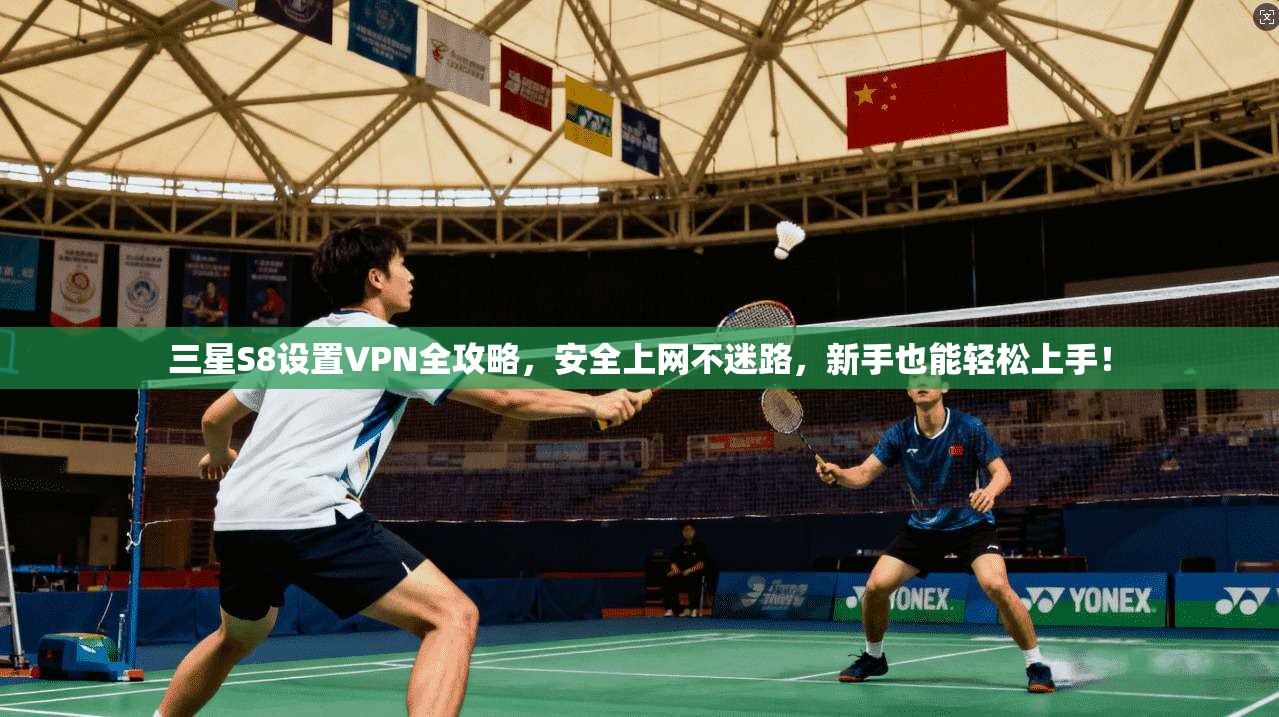 三星S8设置VPN全攻略，安全上网不迷路，新手也能轻松上手！