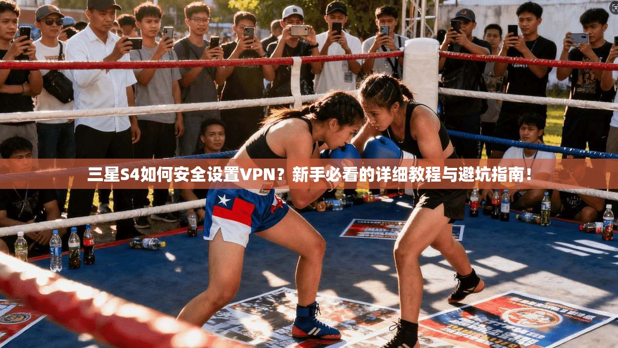 三星S4如何安全设置VPN？新手必看的详细教程与避坑指南！