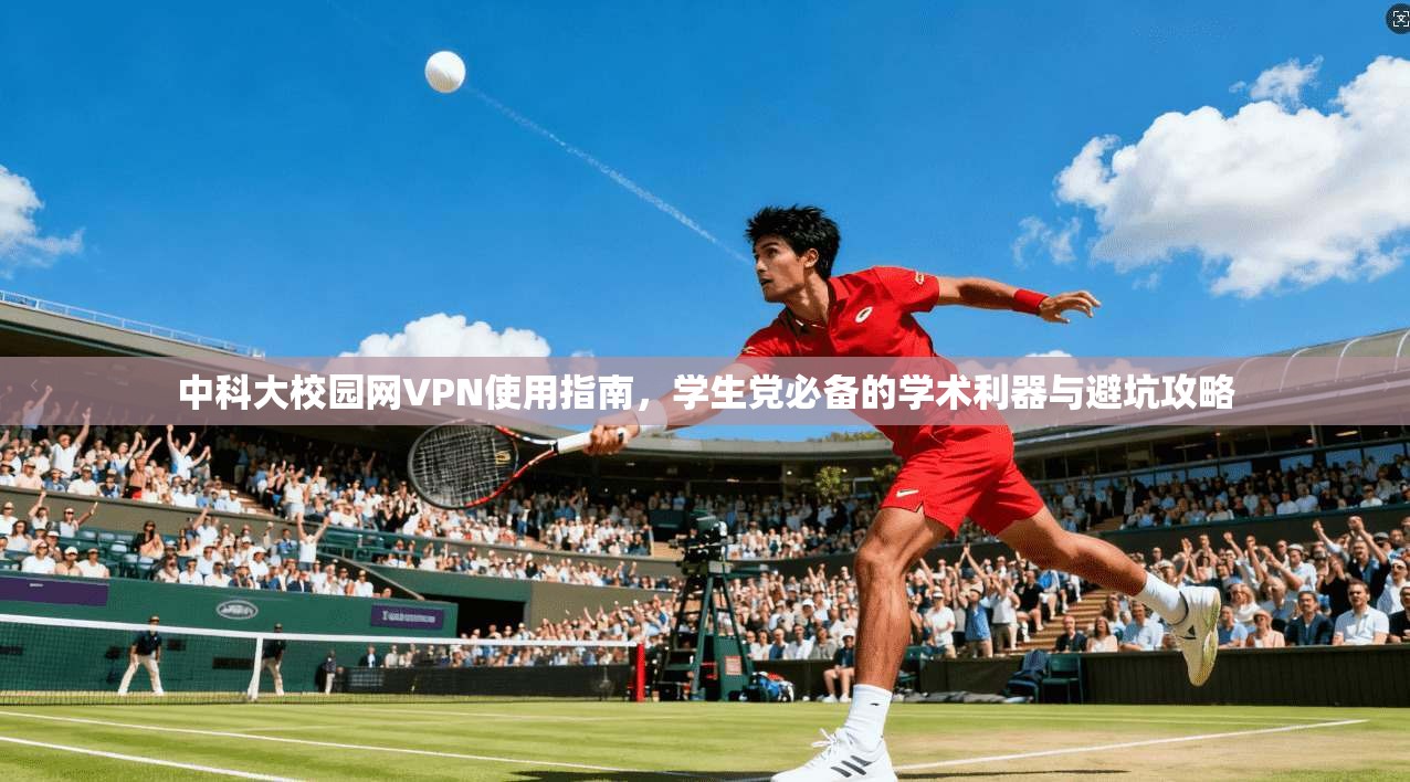 中科大校园网VPN使用指南，学生党必备的学术利器与避坑攻略
