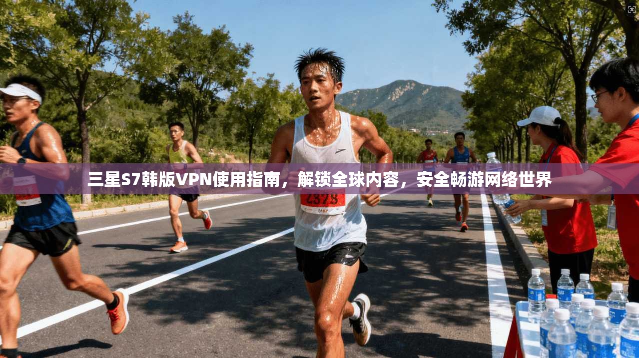三星S7韩版VPN使用指南，解锁全球内容，安全畅游网络世界