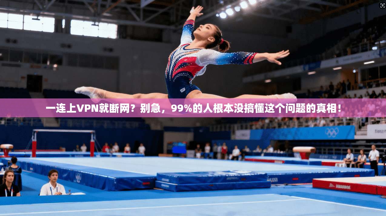 一连上VPN就断网？别急，99%的人根本没搞懂这个问题的真相！