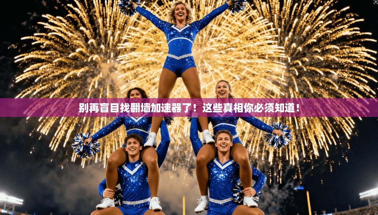 别再盲目找翻墙加速器了!这些真相你必须知道! 别再盲目找翻墙加速器了!这些真相你必须知道!