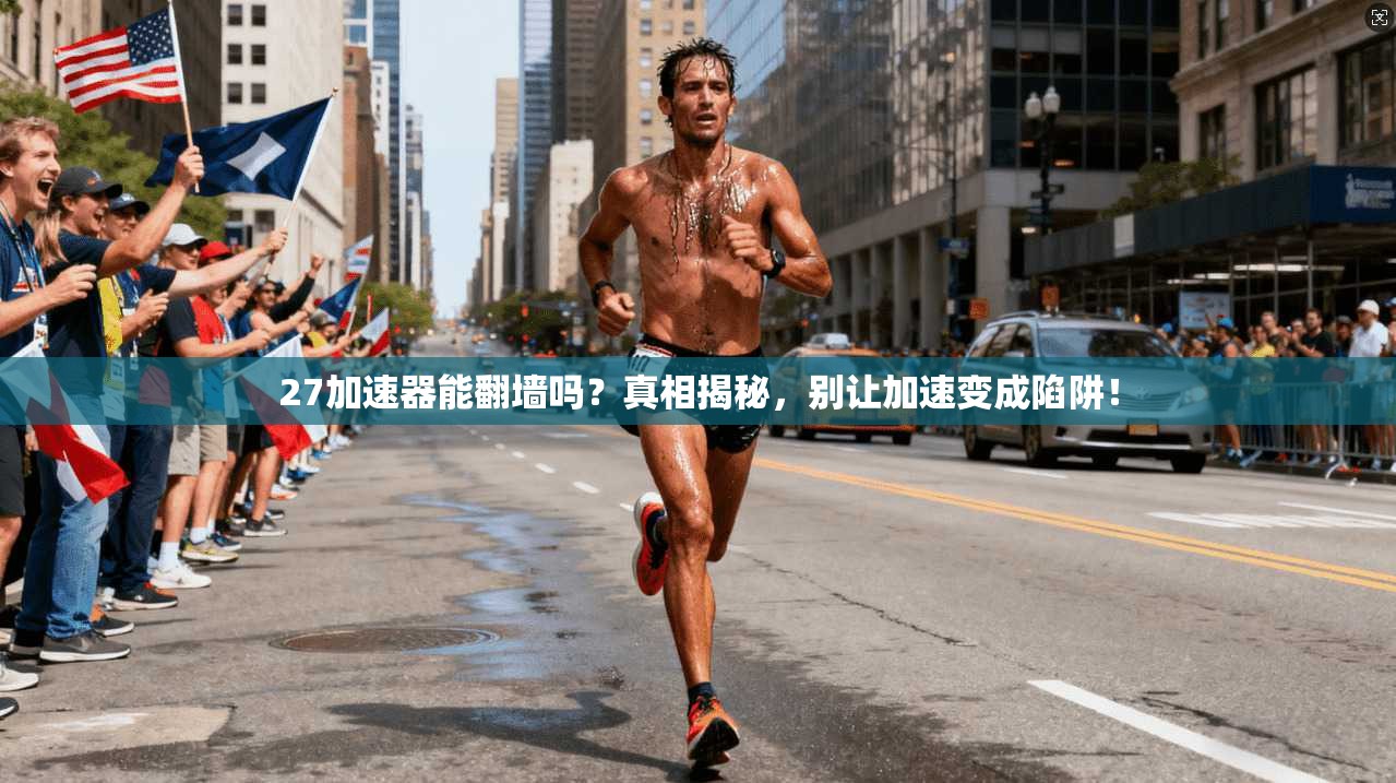 27加速器能翻墙吗？真相揭秘，别让加速变成陷阱！