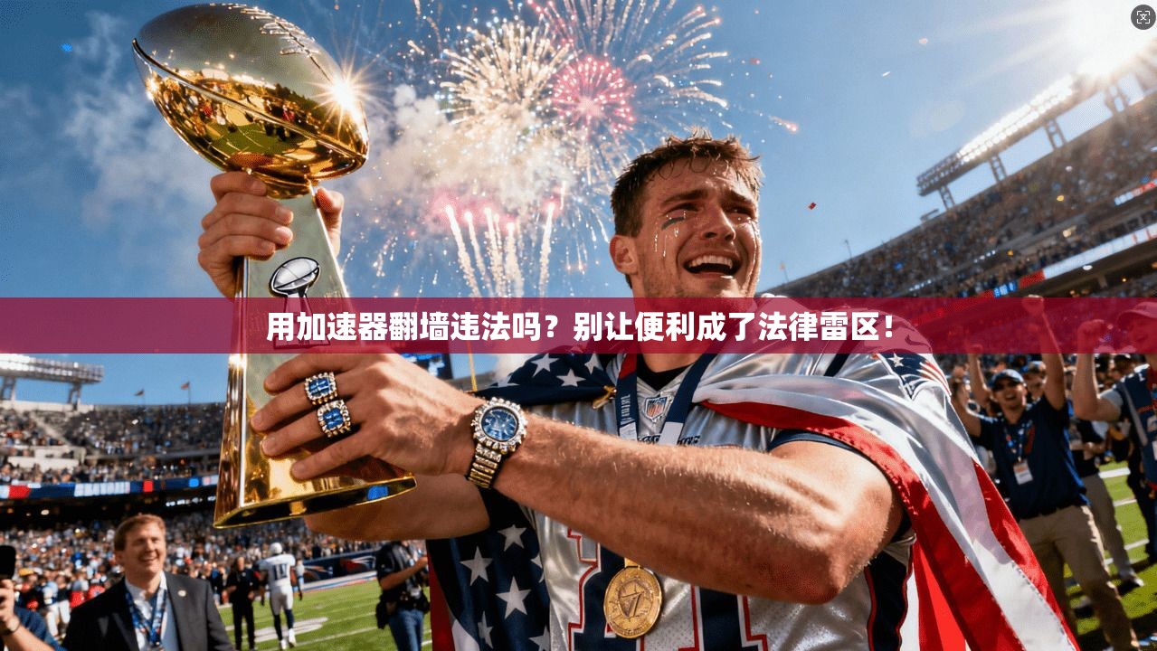 用加速器翻墙违法吗？别让便利成了法律雷区！