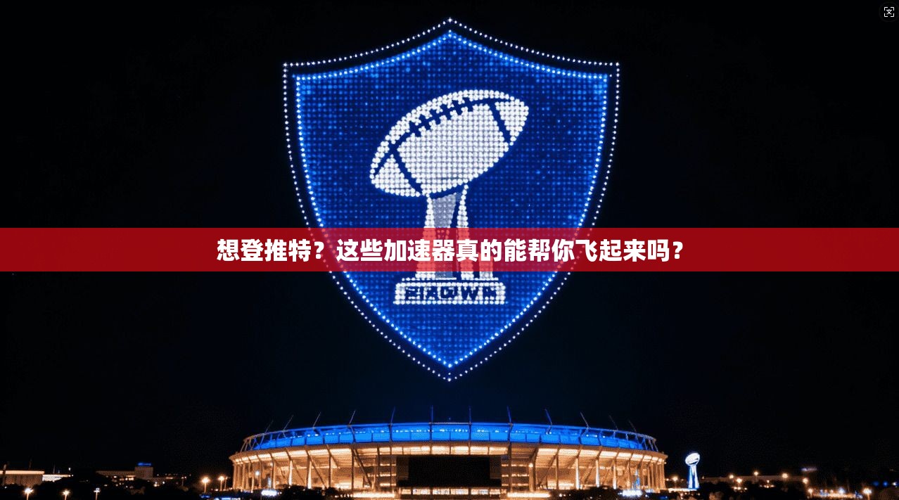 想登推特？这些加速器真的能帮你飞起来吗？
