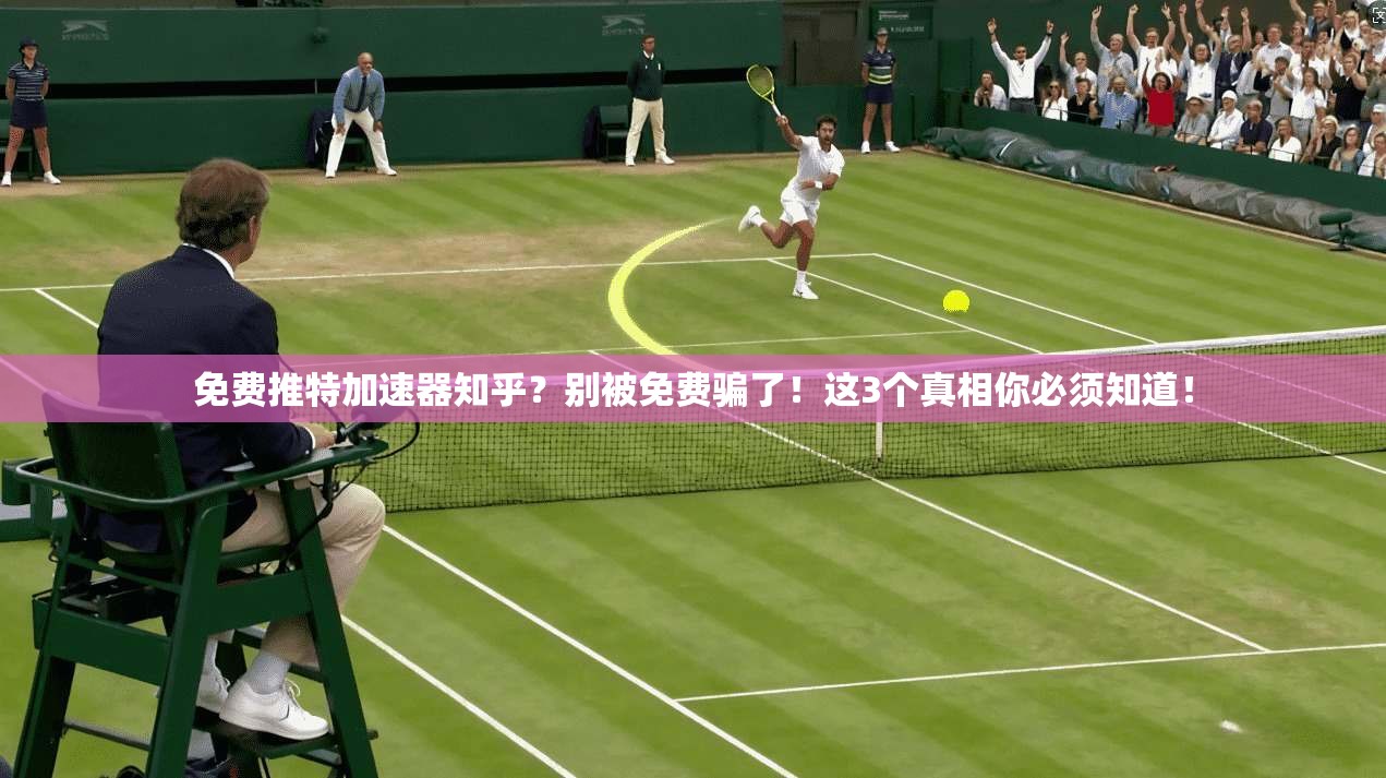 免费推特加速器知乎？别被免费骗了！这3个真相你必须知道！