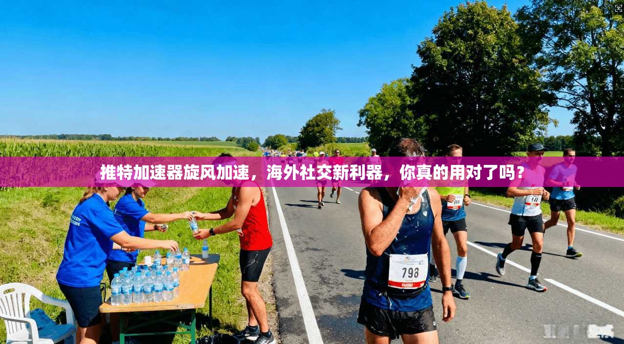 推特加速器旋风加速，海外社交新利器，你真的用对了吗？