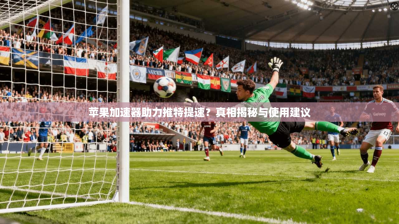 苹果加速器助力推特提速？真相揭秘与使用建议