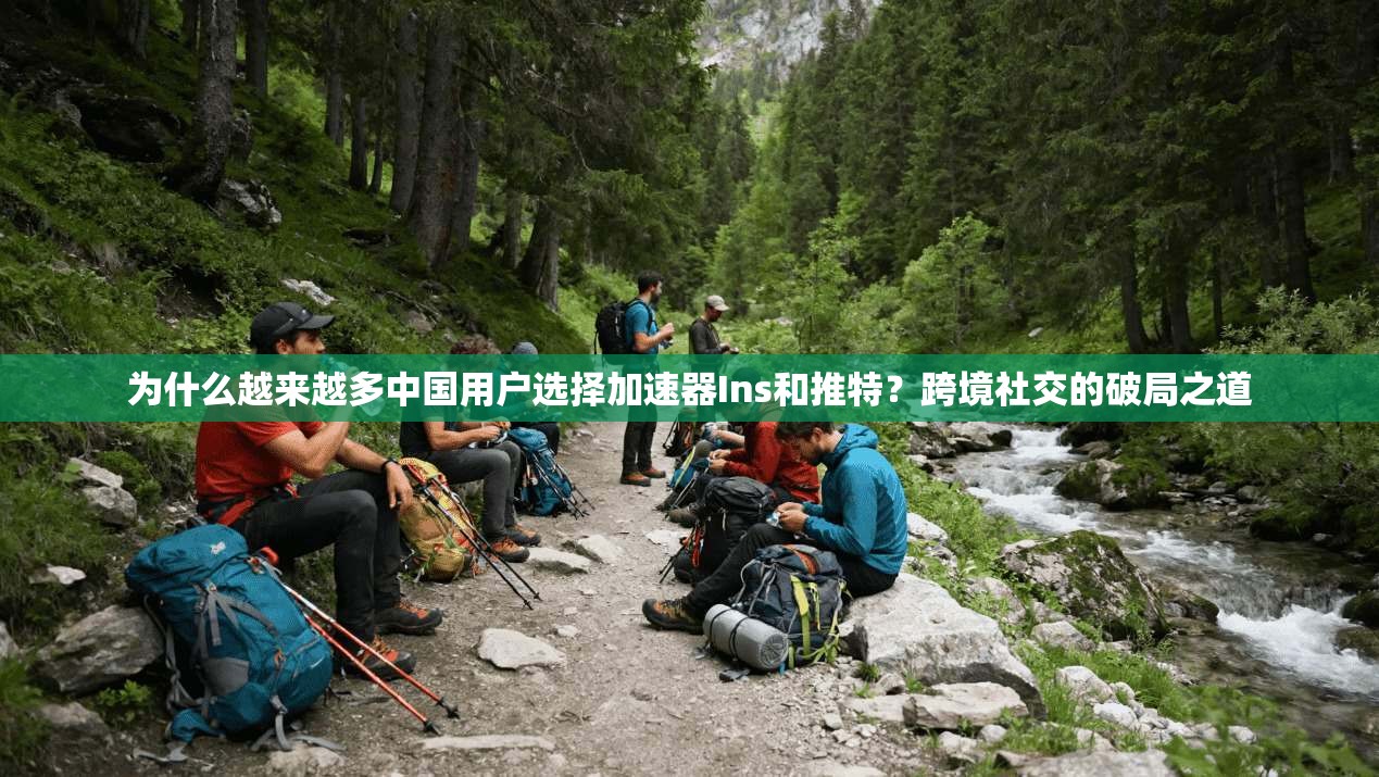为什么越来越多中国用户选择加速器Ins和推特？跨境社交的破局之道