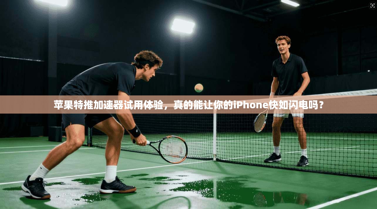 苹果特推加速器试用体验，真的能让你的iPhone快如闪电吗？