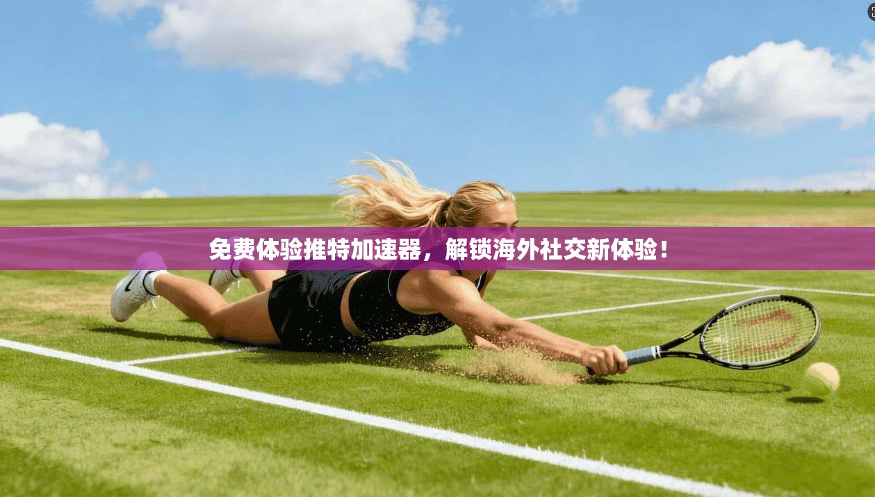 免费体验推特加速器，解锁海外社交新体验！