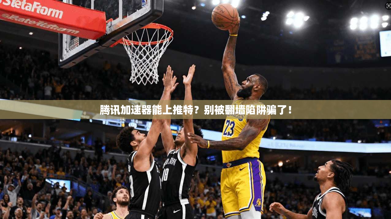 腾讯加速器能上推特？别被翻墙陷阱骗了！