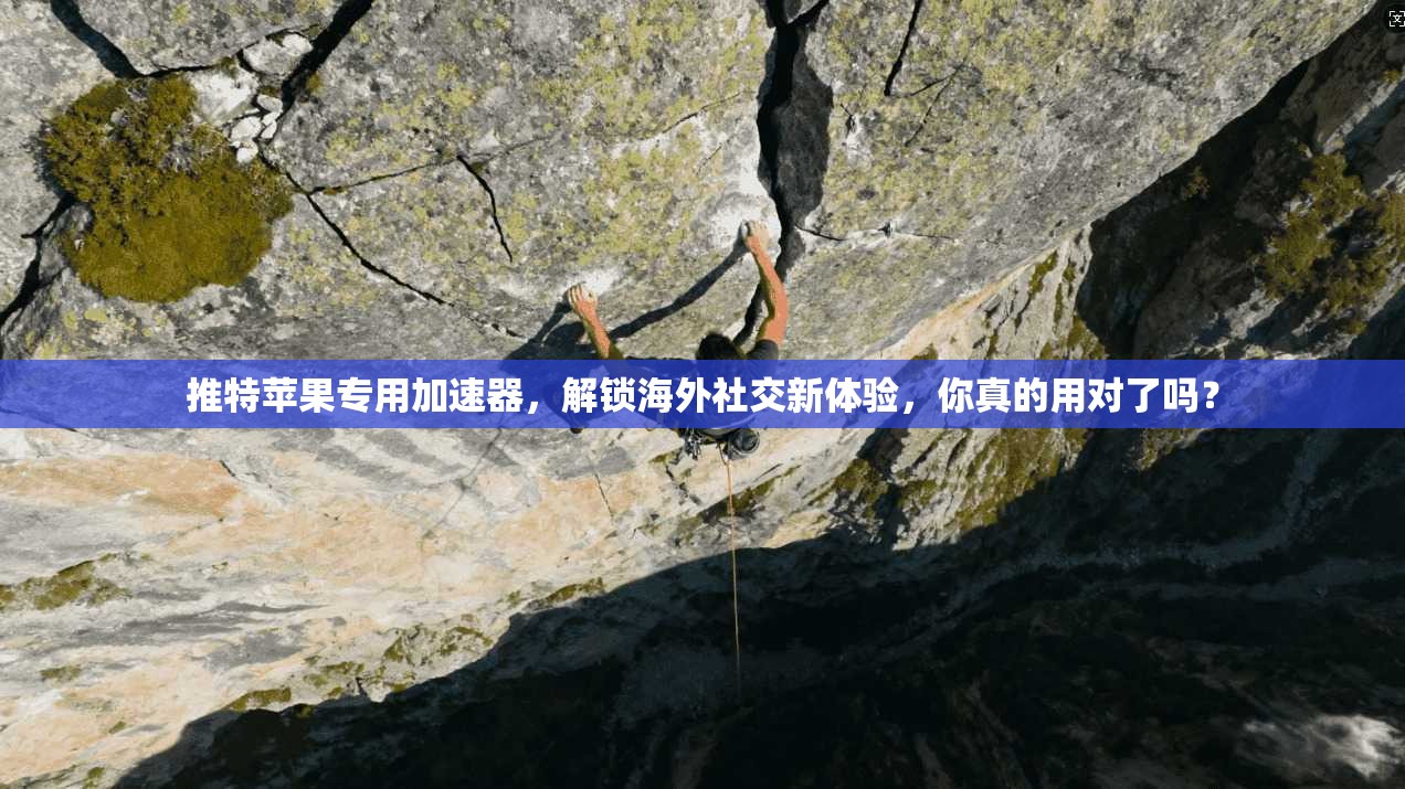 推特苹果专用加速器，解锁海外社交新体验，你真的用对了吗？