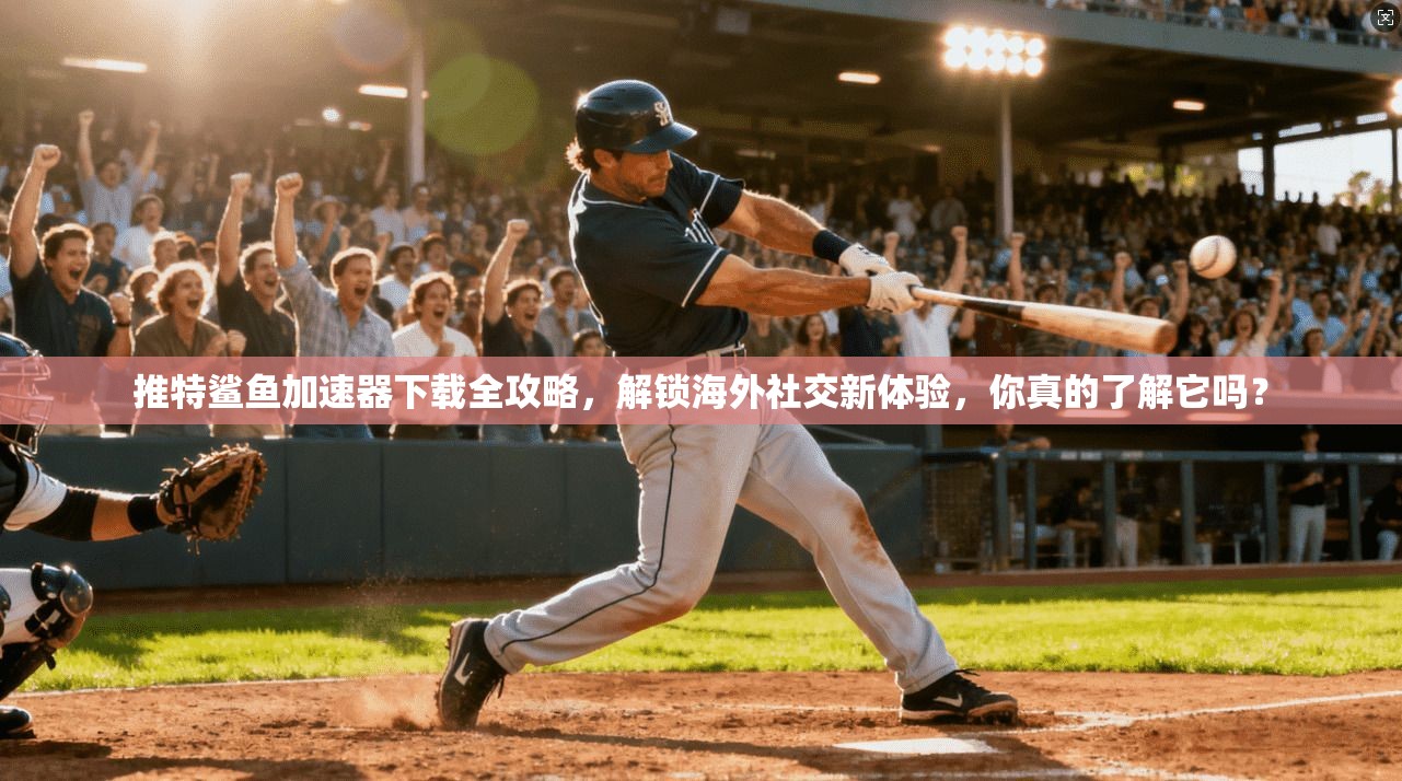 推特鲨鱼加速器下载全攻略,解锁海外社交新体验,你真的了解它吗? 推特鲨鱼加速器下载全攻略,解锁海外社交新体验,你真的了解它吗?