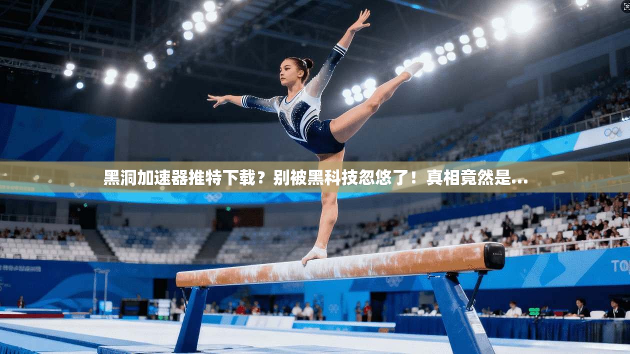 黑洞加速器推特下载?别被黑科技忽悠了!真相竟然是… 黑洞加速器推特下载?别被黑科技忽悠了!真相竟然是…