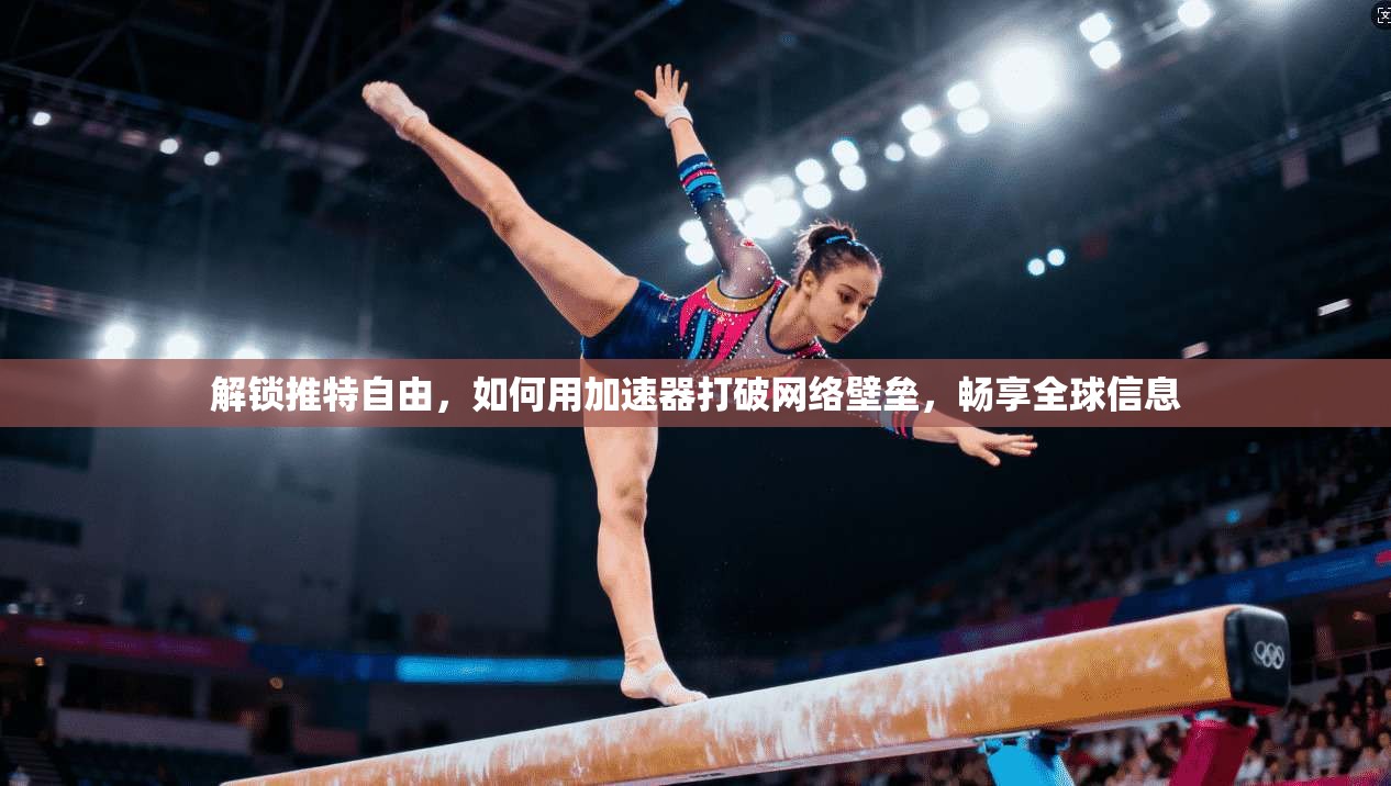 解锁推特自由,如何用加速器打破网络壁垒,畅享全球信息 解锁推特自由,如何用加速器打破网络壁垒,畅享全球信息