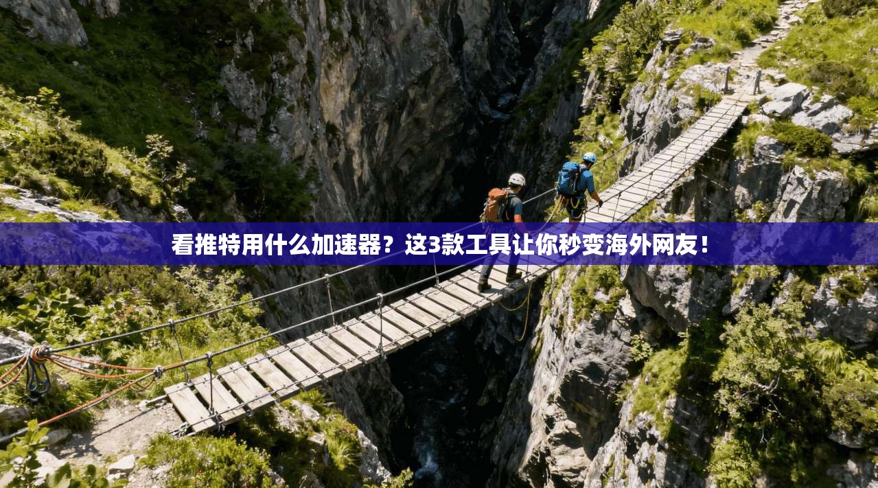 看推特用什么加速器？这3款工具让你秒变海外网友！