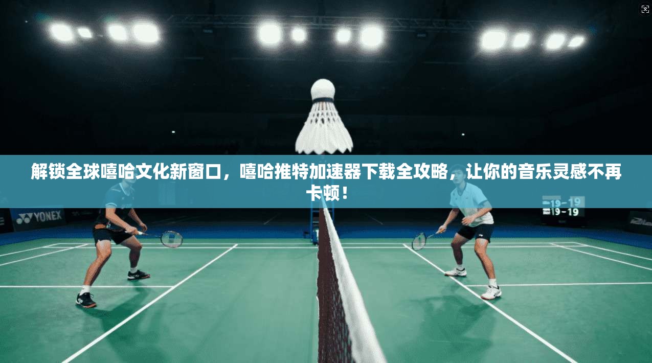 解锁全球嘻哈文化新窗口,嘻哈推特加速器下载全攻略,让你的音乐灵感不再卡顿! 解锁全球嘻哈文化新窗口,嘻哈推特加速器下载全攻略,让你的音乐灵感不再卡顿!