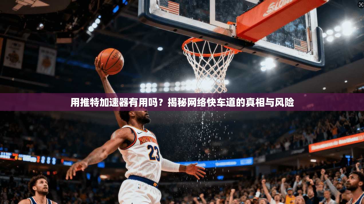 用推特加速器有用吗?揭秘网络快车道的真相与风险 用推特加速器有用吗?揭秘网络快车道的真相与风险