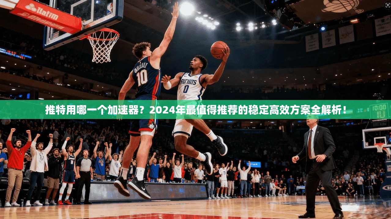 推特用哪一个加速器?2024年最值得推荐的稳定高效方案全解析! 推特用哪一个加速器?2024年最值得推荐的稳定高效方案全解析!