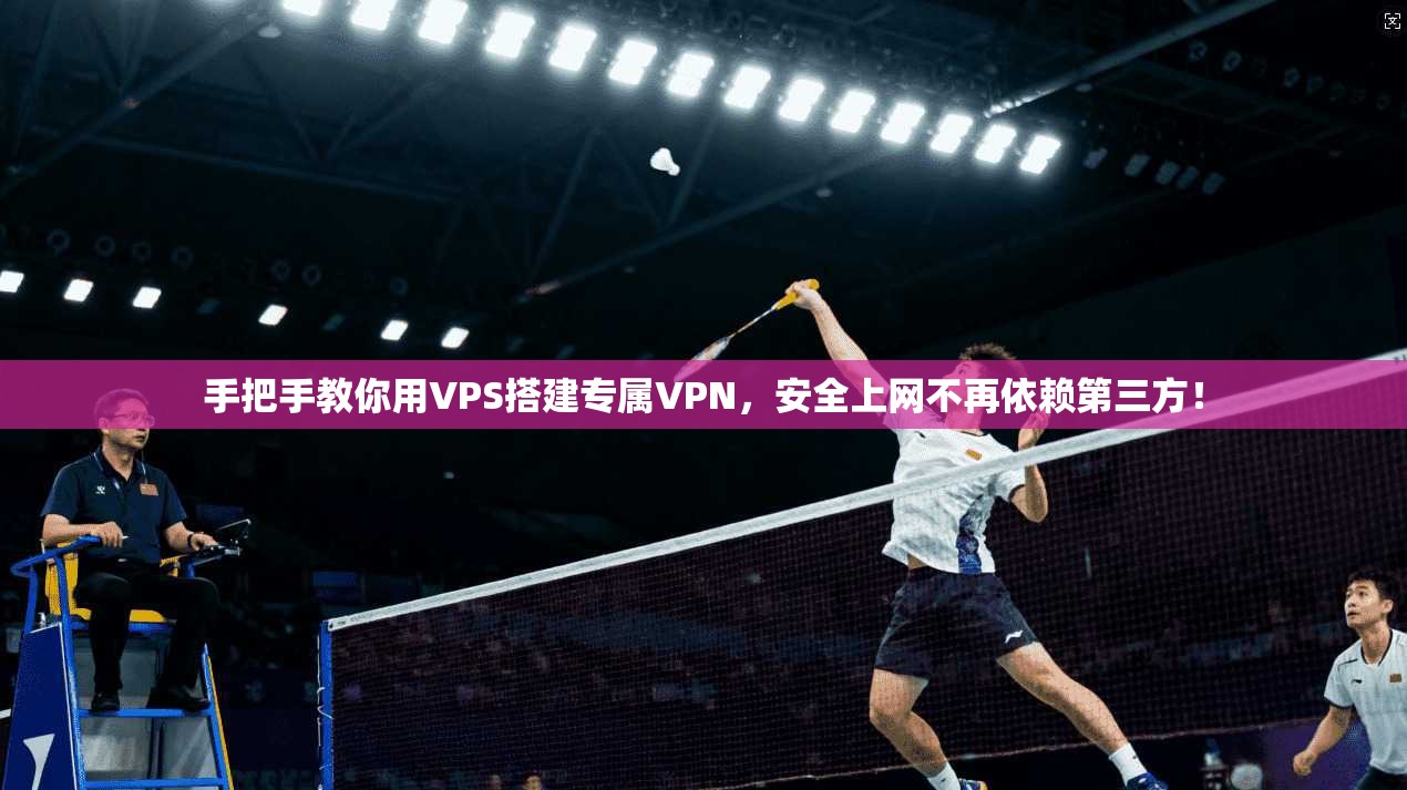 手把手教你用VPS搭建专属VPN，安全上网不再依赖第三方！
