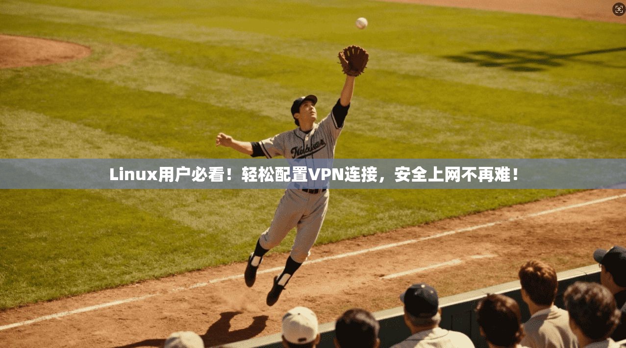 Linux用户必看!轻松配置VPN连接,安全上网不再难! Linux用户必看!轻松配置VPN连接,安全上网不再难!