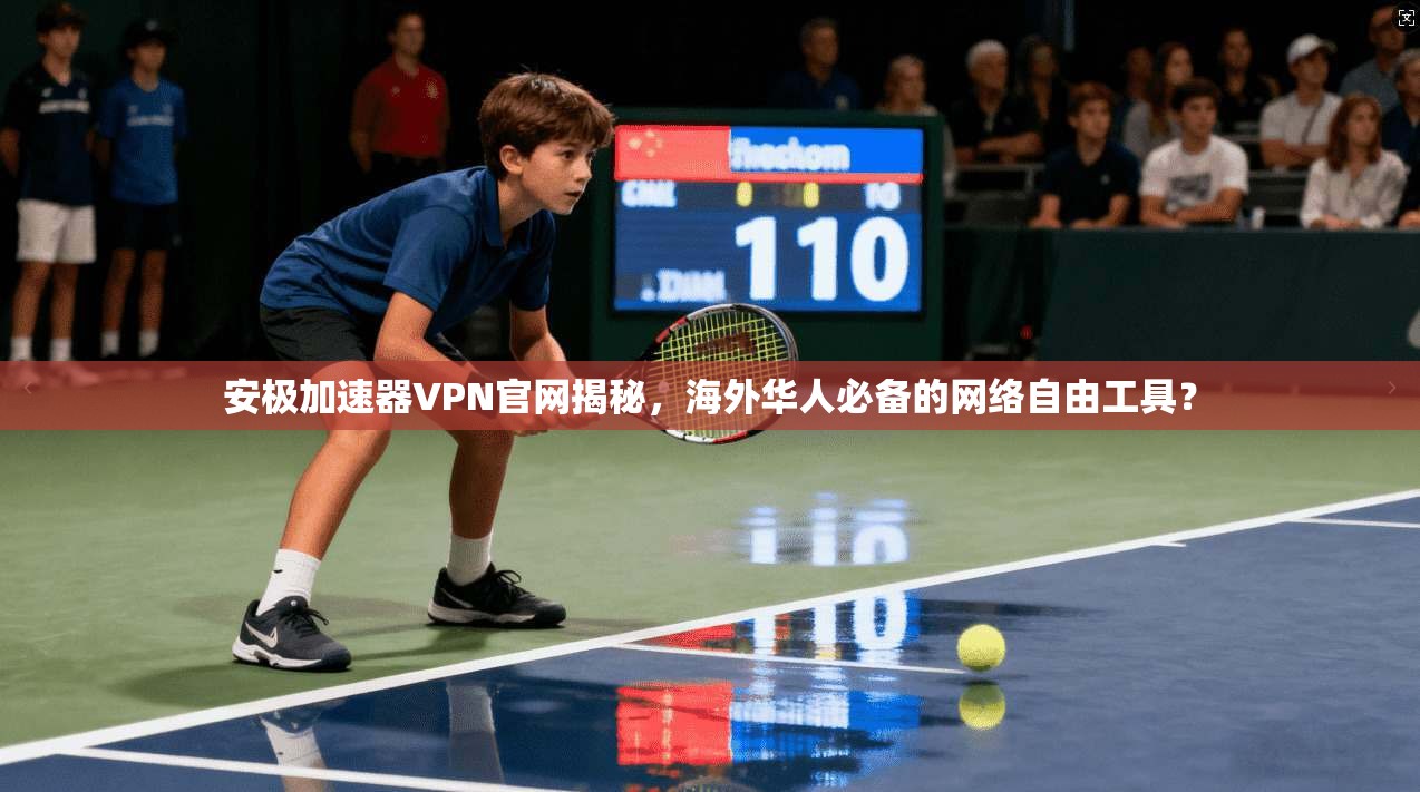 安极加速器VPN官网揭秘，海外华人必备的网络自由工具？