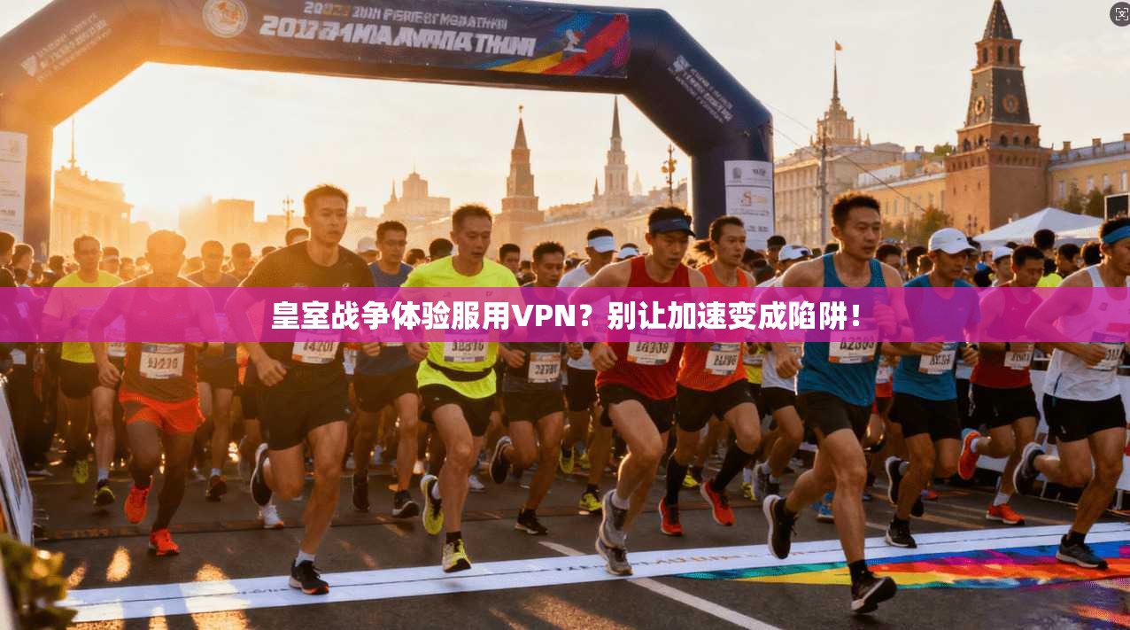 皇室战争体验服用VPN?别让加速变成陷阱! 皇室战争体验服用VPN?别让加速变成陷阱!