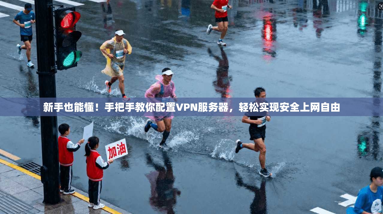 新手也能懂!手把手教你配置VPN服务器,轻松实现安全上网自由 新手也能懂!手把手教你配置VPN服务器,轻松实现安全上网自由