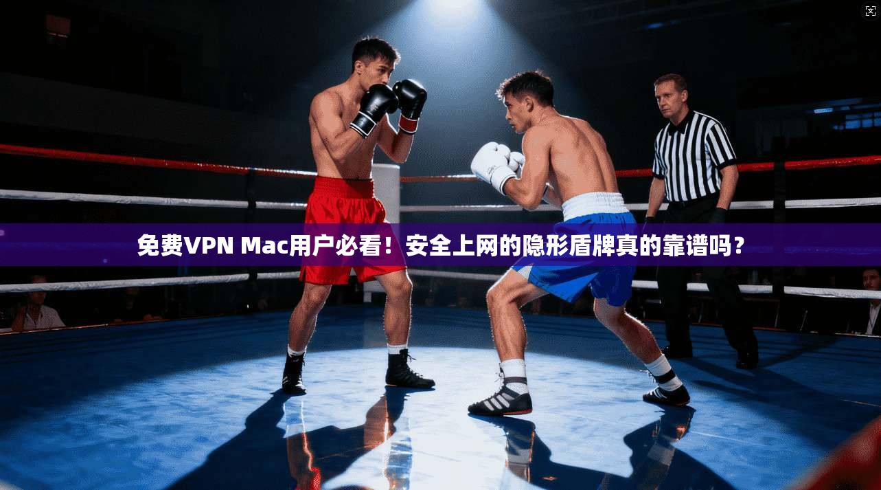 免费VPN Mac用户必看!安全上网的隐形盾牌真的靠谱吗? 免费VPN Mac用户必看!安全上网的隐形盾牌真的靠谱吗?
