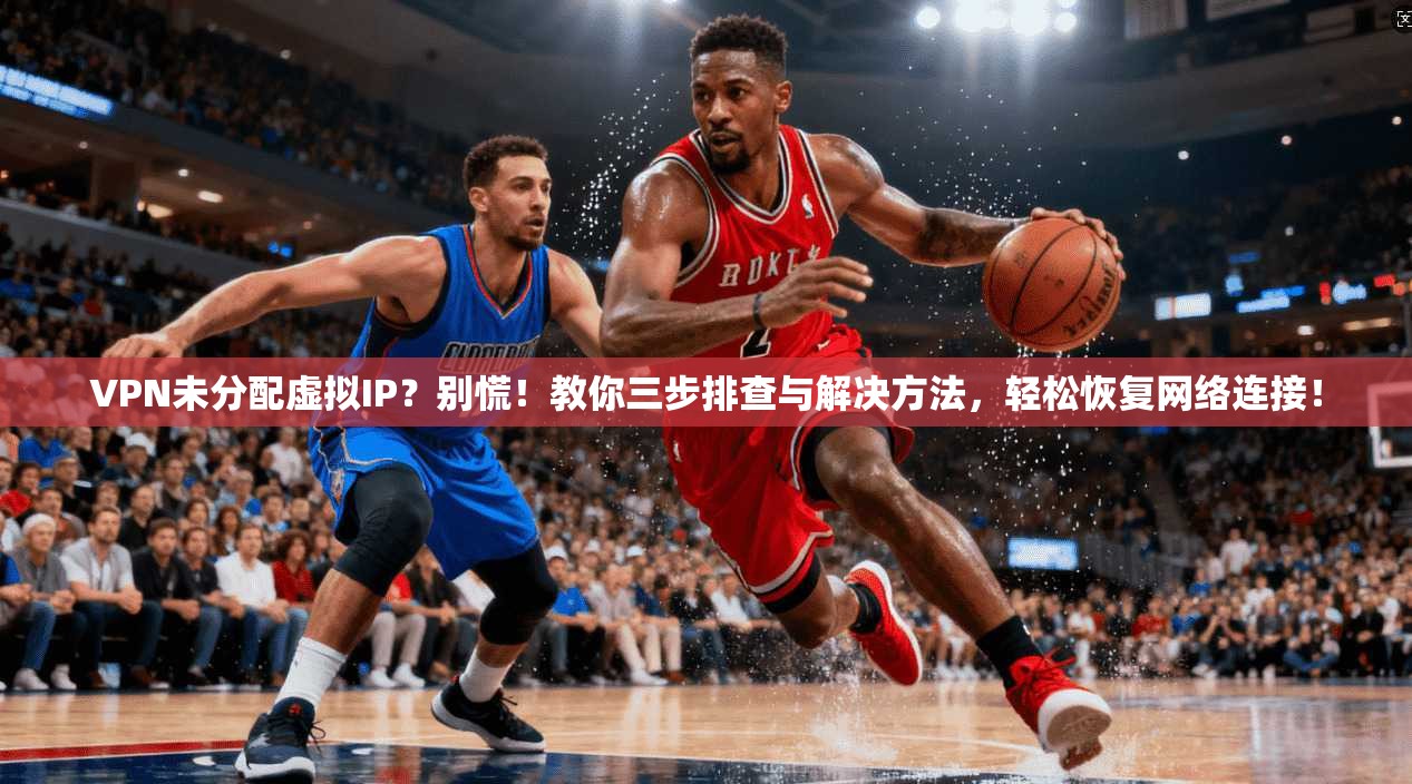 VPN未分配虚拟IP？别慌！教你三步排查与解决方法，轻松恢复网络连接！