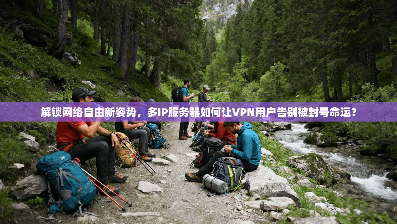 解锁网络自由新姿势，多IP服务器如何让VPN用户告别被封号命运？