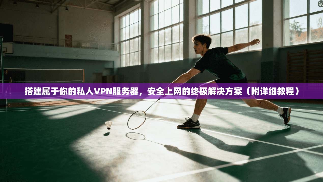 搭建属于你的私人VPN服务器，安全上网的终极解决方案（附详细教程）
