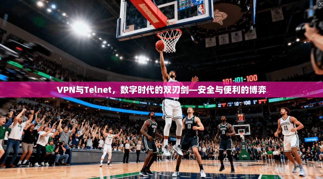 VPN与Telnet，数字时代的双刃剑—安全与便利的博弈