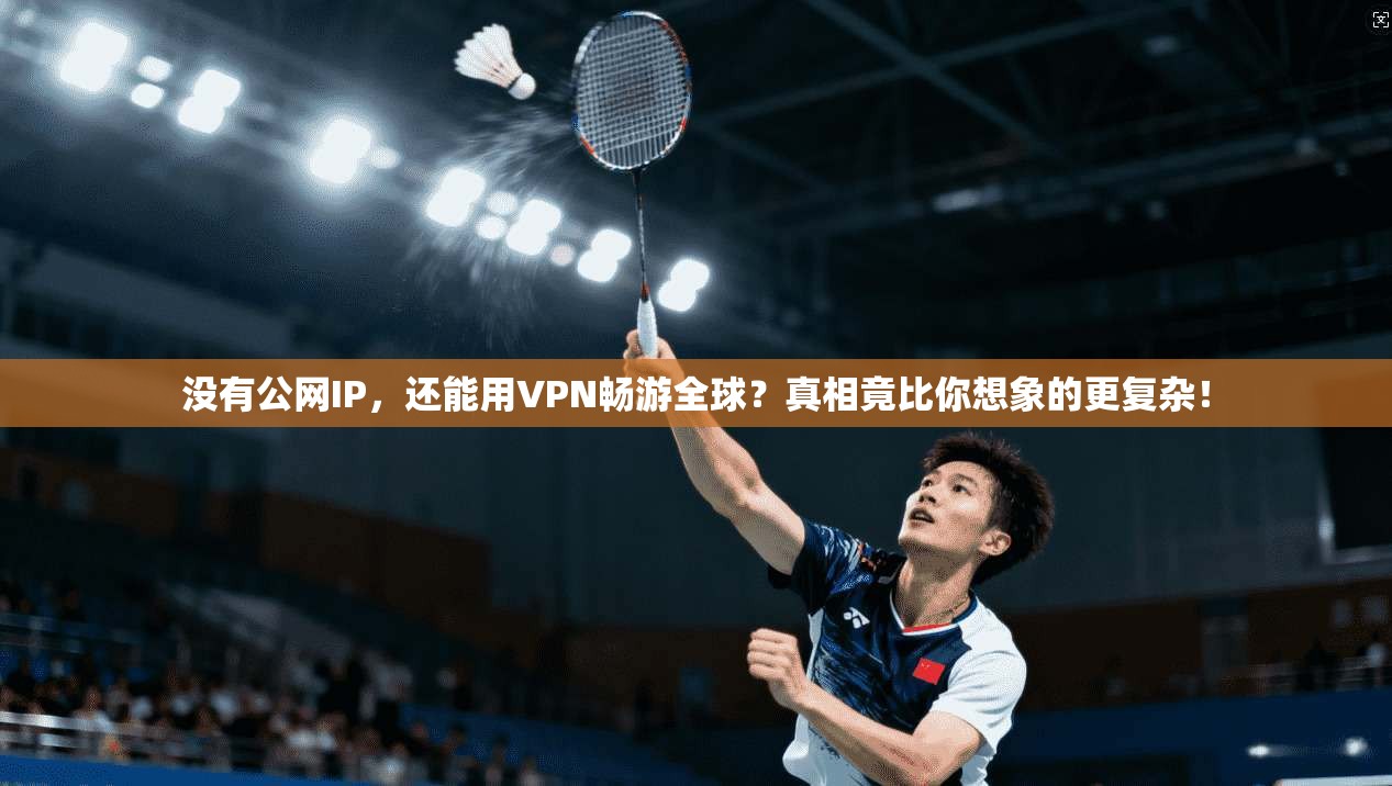 没有公网IP，还能用VPN畅游全球？真相竟比你想象的更复杂！