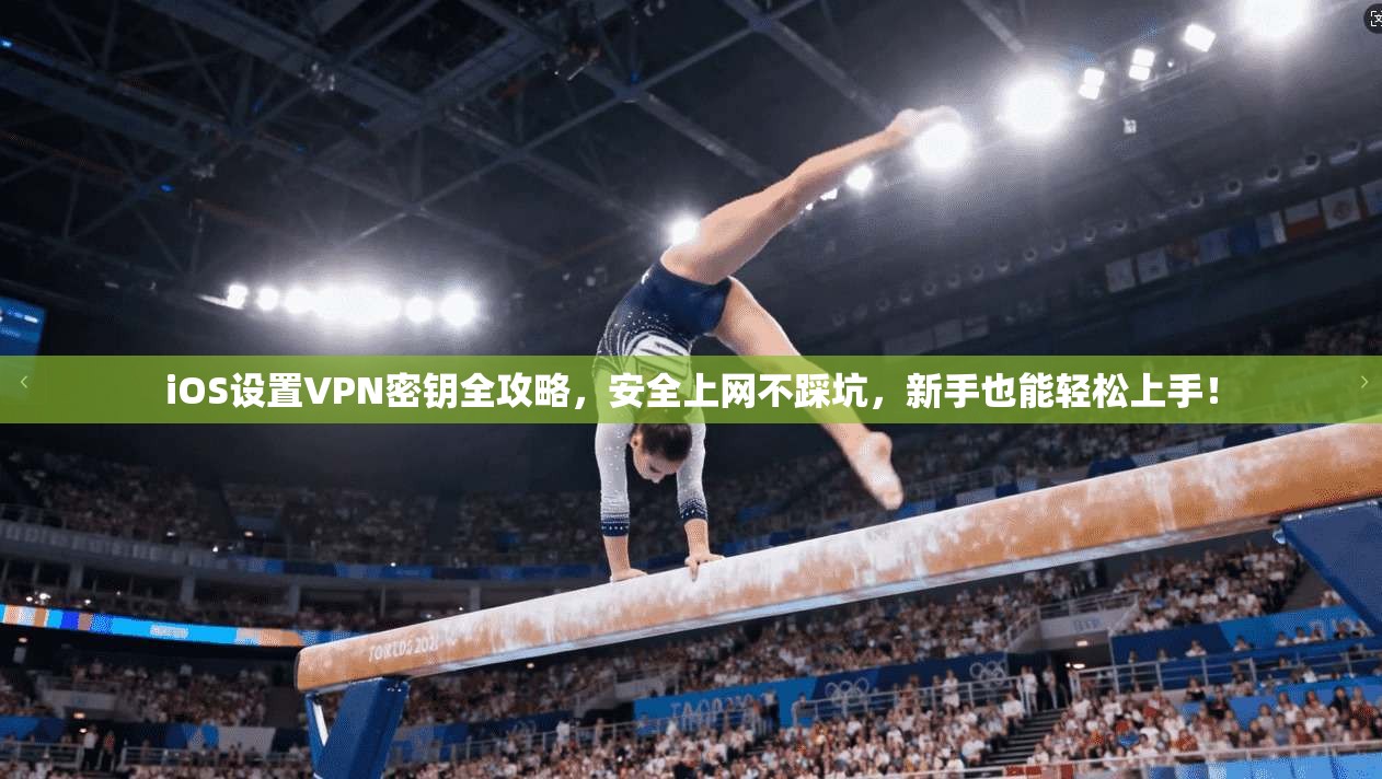 iOS设置VPN密钥全攻略，安全上网不踩坑，新手也能轻松上手！