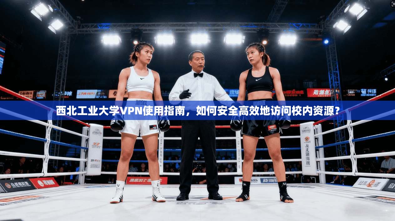 西北工业大学VPN使用指南，如何安全高效地访问校内资源？
