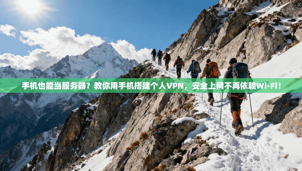 手机也能当服务器？教你用手机搭建个人VPN，安全上网不再依赖Wi-Fi！