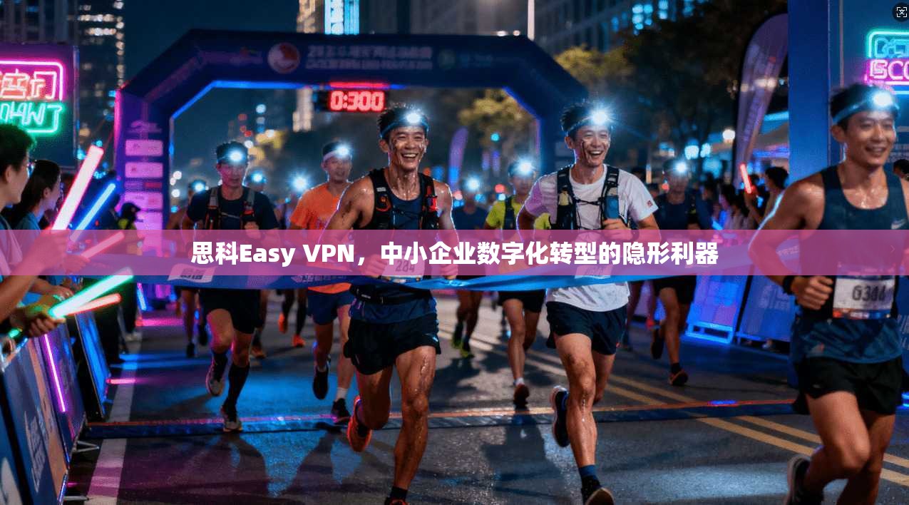 思科Easy VPN，中小企业数字化转型的隐形利器