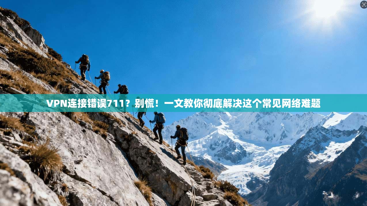 VPN连接错误711？别慌！一文教你彻底解决这个常见网络难题