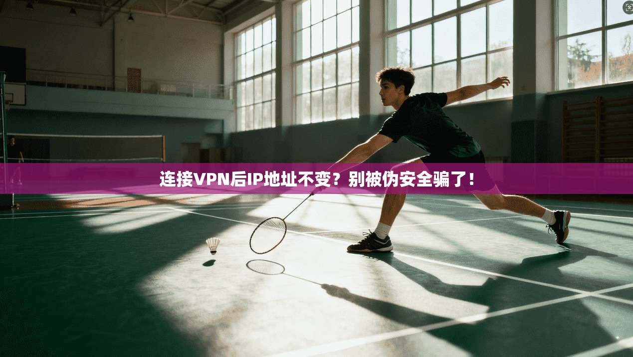 连接VPN后IP地址不变？别被伪安全骗了！