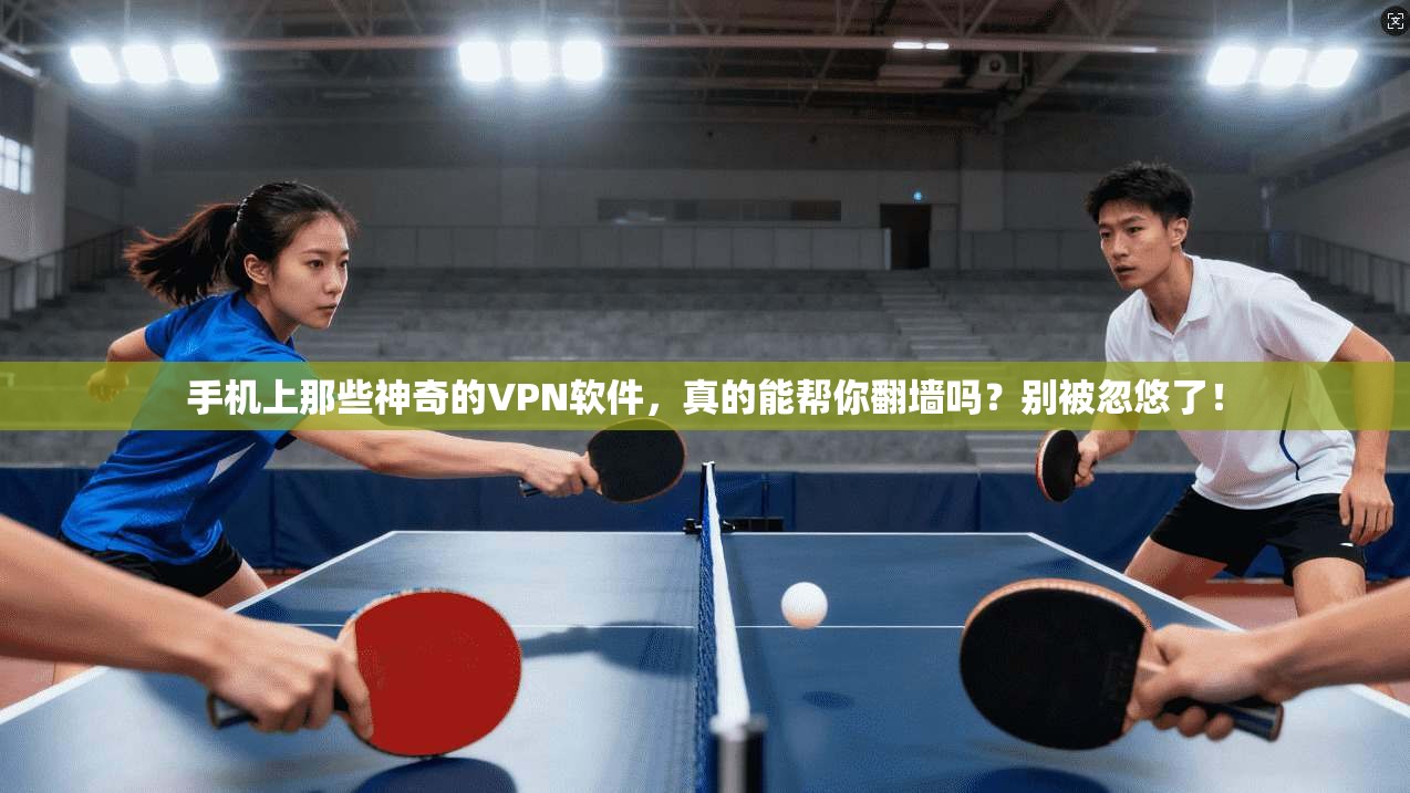 手机上那些神奇的VPN软件，真的能帮你翻墙吗？别被忽悠了！
