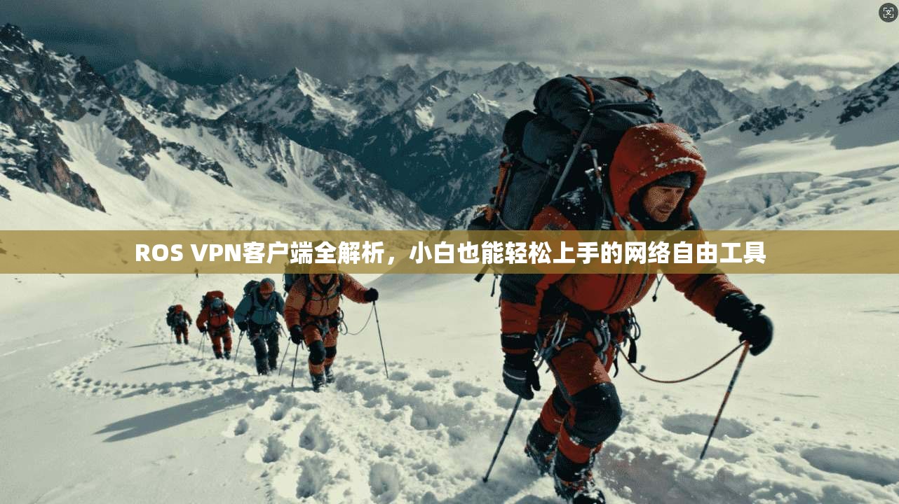 ROS VPN客户端全解析，小白也能轻松上手的网络自由工具