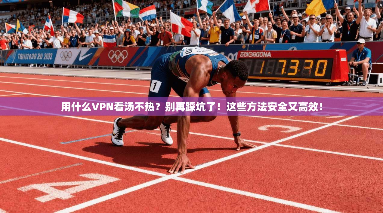 用什么VPN看汤不热？别再踩坑了！这些方法安全又高效！