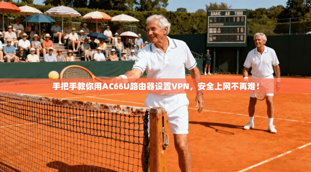 手把手教你用AC66U路由器设置VPN，安全上网不再难！