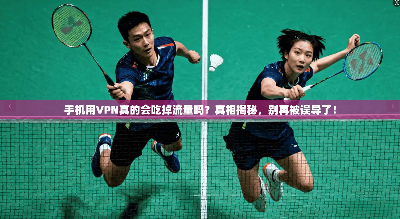 手机用VPN真的会吃掉流量吗？真相揭秘，别再被误导了！