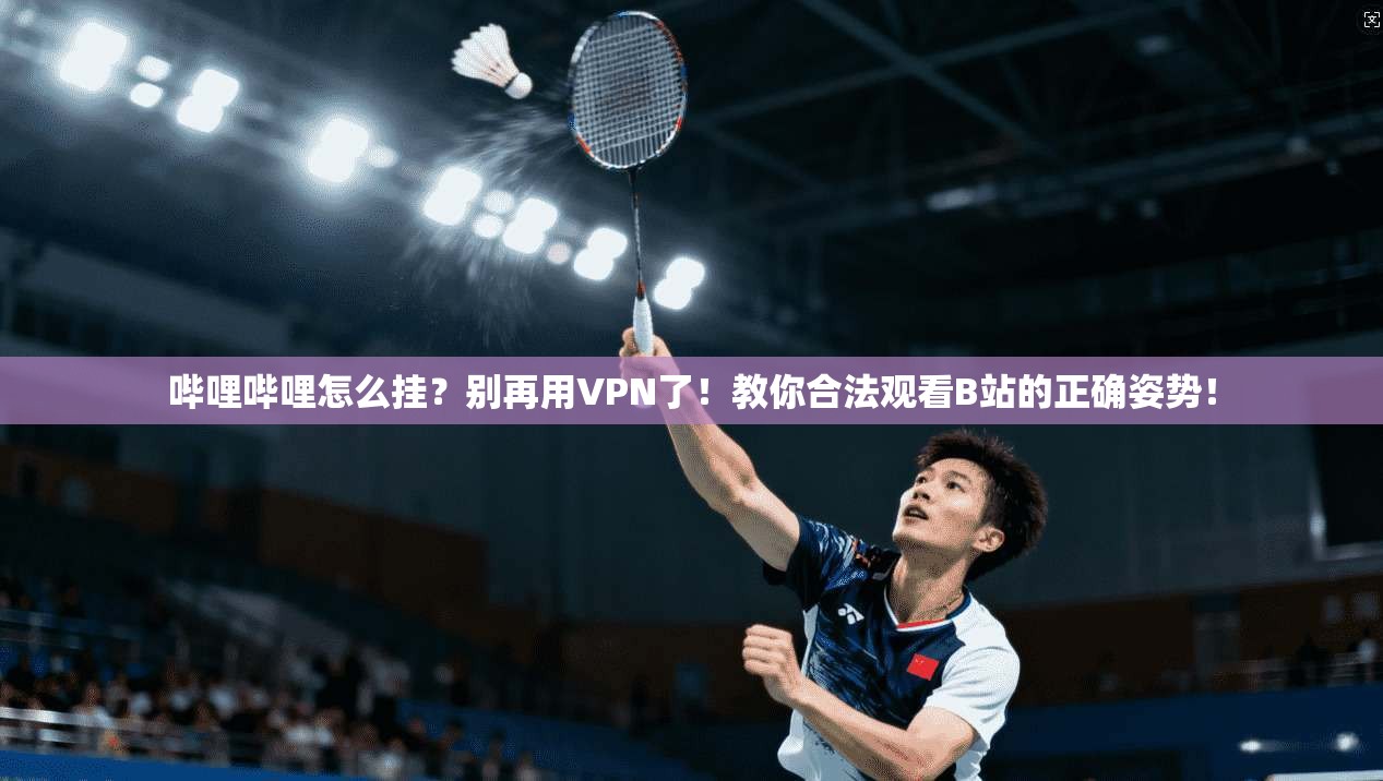 哔哩哔哩怎么挂？别再用VPN了！教你合法观看B站的正确姿势！