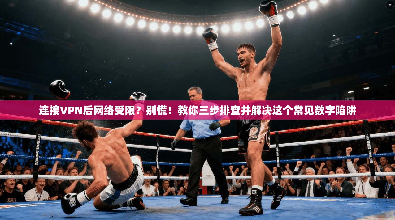 连接VPN后网络受限？别慌！教你三步排查并解决这个常见数字陷阱