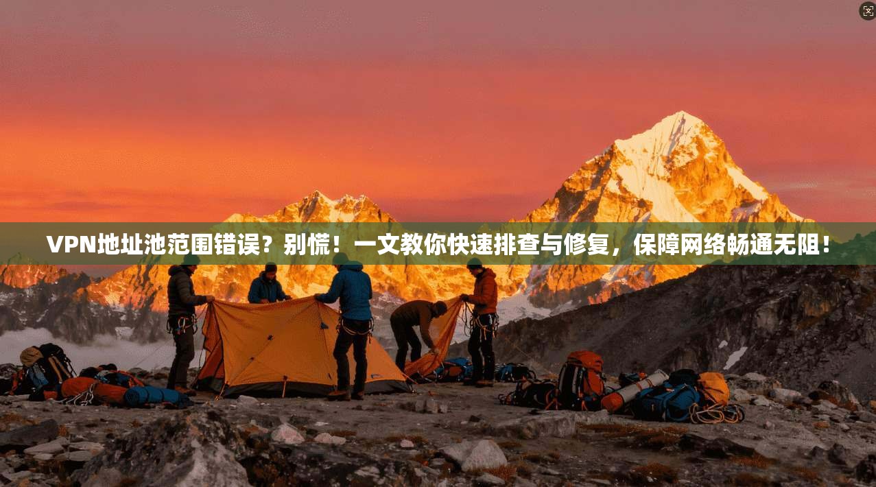 VPN地址池范围错误？别慌！一文教你快速排查与修复，保障网络畅通无阻！