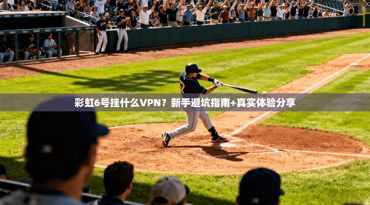 彩虹6号挂什么VPN？新手避坑指南+真实体验分享